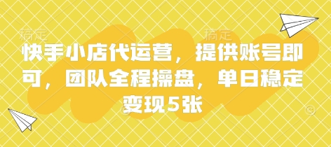 快手小店代运营，提供账号即可，团队全程操盘，单日稳定变现5张【揭秘】-轻资本网