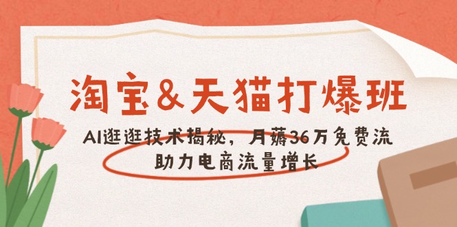 淘宝&天猫 打爆班，AI逛逛技术揭秘，月薅36万免费流，助力流量增长-轻资本网