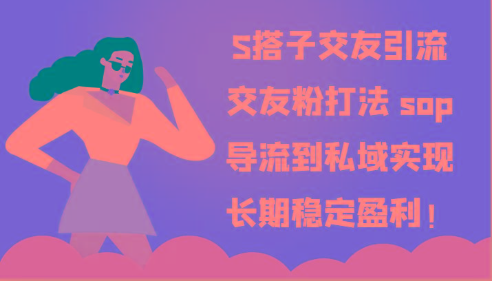 S搭子交友引流，交友粉打法 sop，导流到私域实现长期稳定盈利！-轻资本网