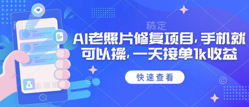 25年最新AI老照片修复项目，手机就可以操，一天接单1k收益-轻资本网