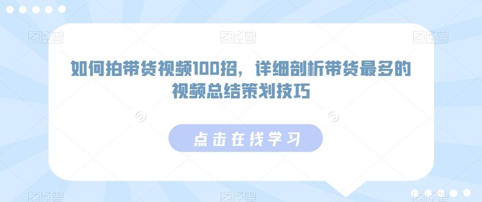 如何拍带货视频100招，详细剖析带货最多的视频总结策划技巧-轻资本网