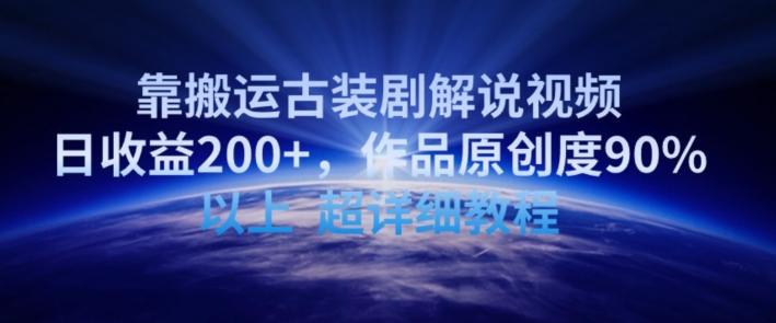 靠搬运古装剧解说视频，日收益200+，作品原创度90%以上，超详细教程【揭秘】-轻资本网