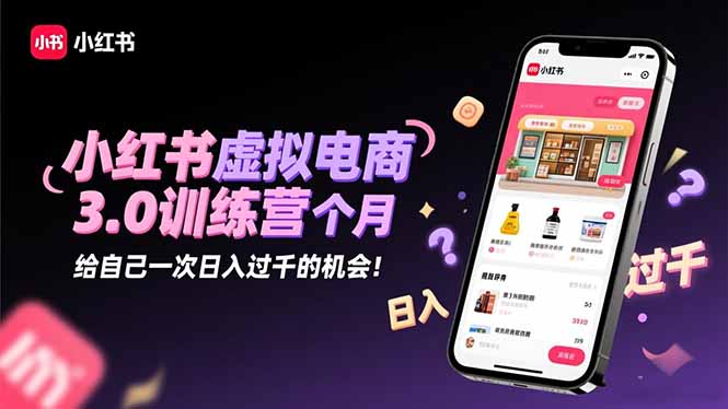 小红书虚拟电商3.0训练营：2025最后1个月，给自己一次日入过千的机会！-轻资本网