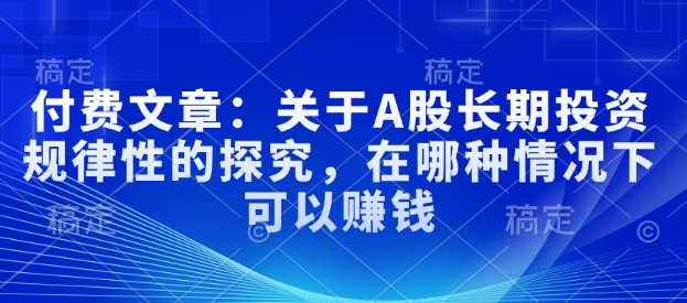 付费文章：关于A股长期投资规律性的探究，在哪种情况下可以赚钱-轻资本网