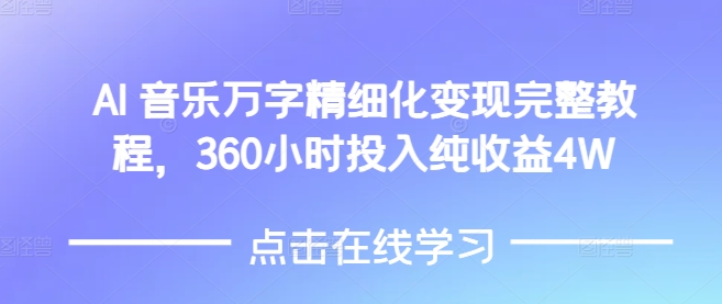 AI音乐精细化变现完整教程，360小时投入纯收益4W-轻资本网