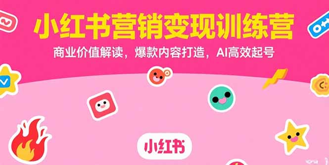 小红书营销变现训练营，商业价值解读，爆款内容打造，AI高效起号-轻资本网