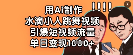 用Ai制作水滴小人跳舞视频，引爆短视频流量，单日变现数张-轻资本网