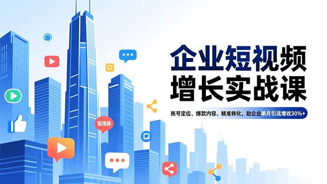 企业短视频增长实战课，账号定位、爆款内容、精准转化，助企业单月引流增收30%+-轻资本网