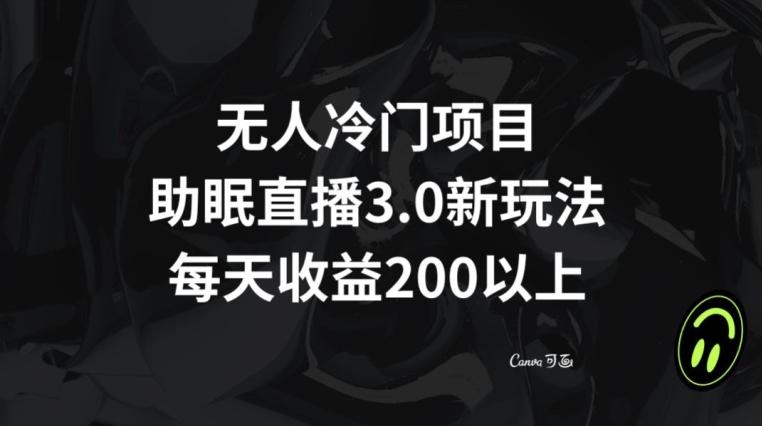 无人冷门项目，助眠直播3.0玩法，每天收益200+【揭秘】-轻资本网
