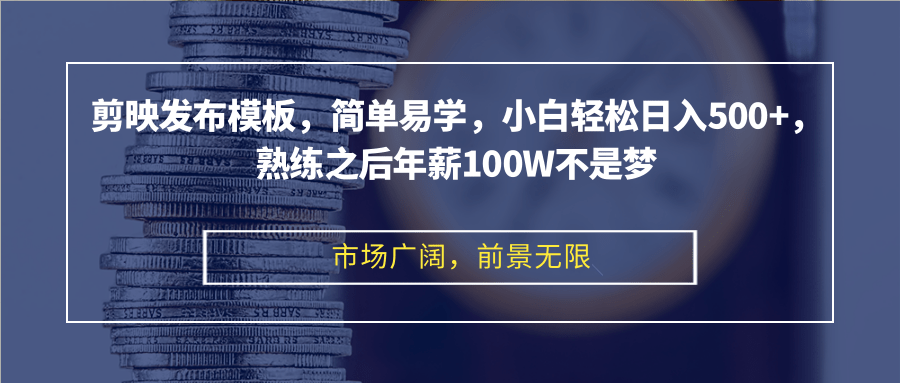 剪映发布模板，简单易学，小白轻松日入500+，熟练之后年薪100W不是梦-轻资本网