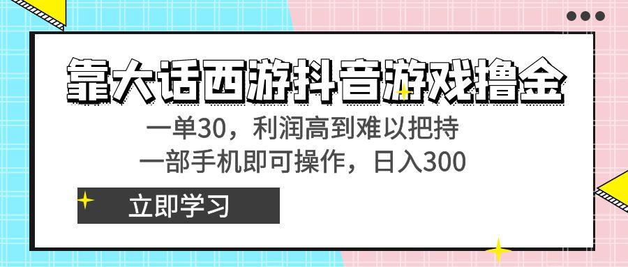 靠大话西游抖音游戏撸金，一单30，利润高到难以把持，一部手机即可操作...-轻资本网