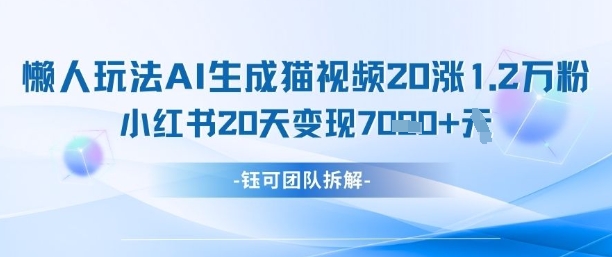 懒人玩法AI生成猫咪图片视频，20涨1.2W万粉，小红书商单20天变现7k-轻资本网