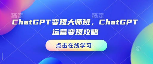 ChatGPT变现大师班，ChatGPT运营变现攻略-轻资本网