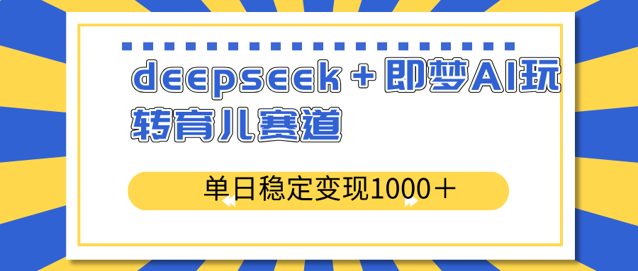 deepseek＋即梦AI玩转育儿赛道，单日稳定变现1000＋育儿赛道-轻资本网