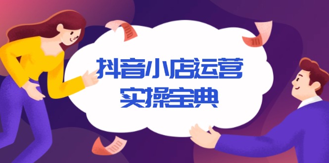 抖音小店运营实操宝典，从入驻到推广，详解店铺搭建及千川广告投放技巧-轻资本网