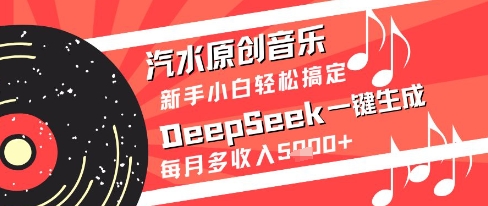 汽水原创音乐DeepSeek一键生成新手小白轻松搞定每月多收入5k+【揭秘】-轻资本网