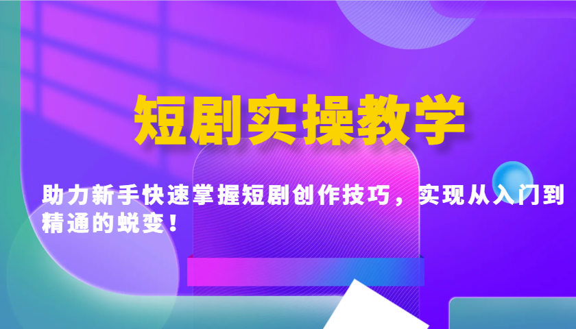短剧实操教学，助力新手快速掌握短剧创作技巧，实现从入门到精通的蜕变！-轻资本网