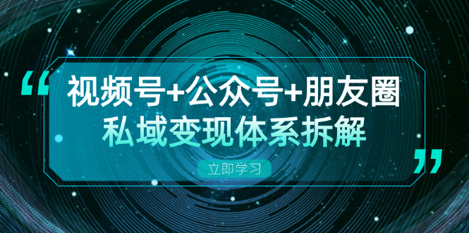 视频号+公众号+朋友圈私域变现体系拆解，全体平台流量枯竭下的应对策略-轻资本网