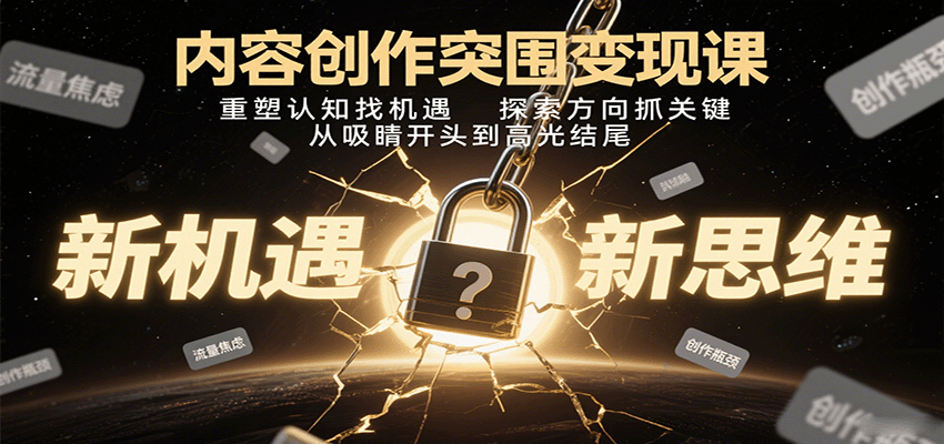 内容创作突围变现课：重塑认知找机遇，探索方向抓关键，从吸睛开头到高光结尾-轻资本网