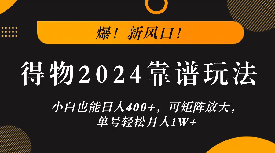 爆！新风口！小白也能日入400+，得物2024靠谱玩法，可矩阵放大，单号轻松月入1W+-轻资本网