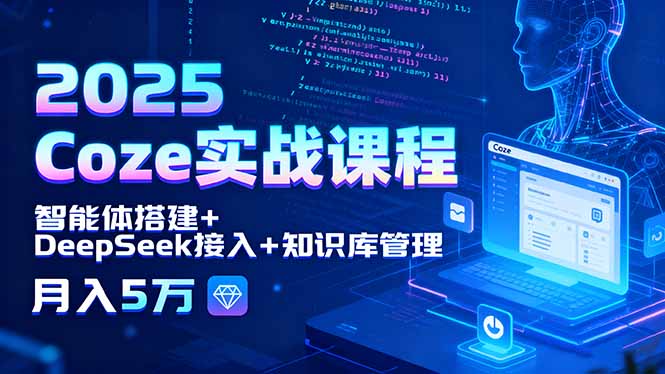 2025 Coze实战课程，智能体搭建+DeepSeek接入+知识库管理，月入5万-轻资本网