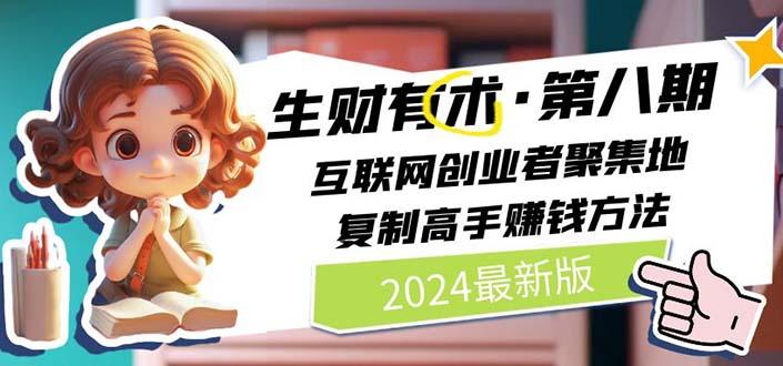 2024生财有术·第八期 互联网创业者聚集地，复制高手赚钱方法(5月9日更新-轻资本网