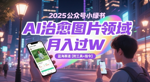 2025公众号小绿书AI治愈图片领域，月入过W，蓝海赛道【附工具+指令】-轻资本网