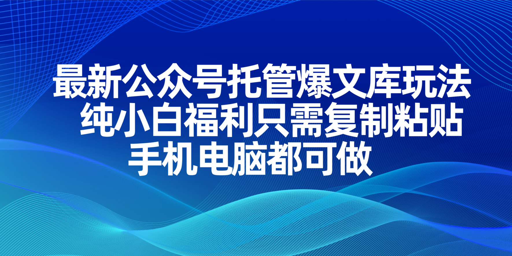 最新公众号托管爆文库玩法，纯小白福利只需复制粘贴，手机电脑都可做-轻资本网