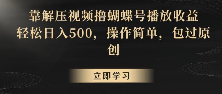 靠解压视频撸蝴蝶号播放收益，轻松日入500，操作简单，包过原创【揭秘】-轻资本网