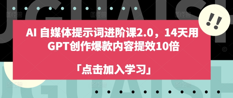 AI自媒体提示词进阶课2.0，14天用 GPT创作爆款内容提效10倍-轻资本网