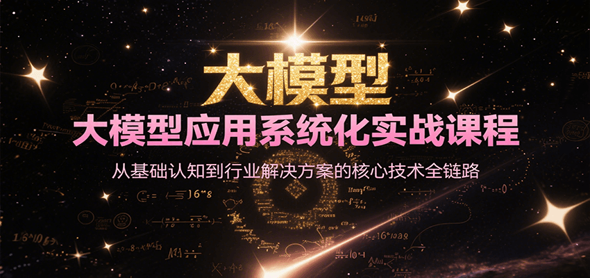 大模型应用系统化实战课程，从基础认知到行业解决方案的核心技术全链路-轻资本网