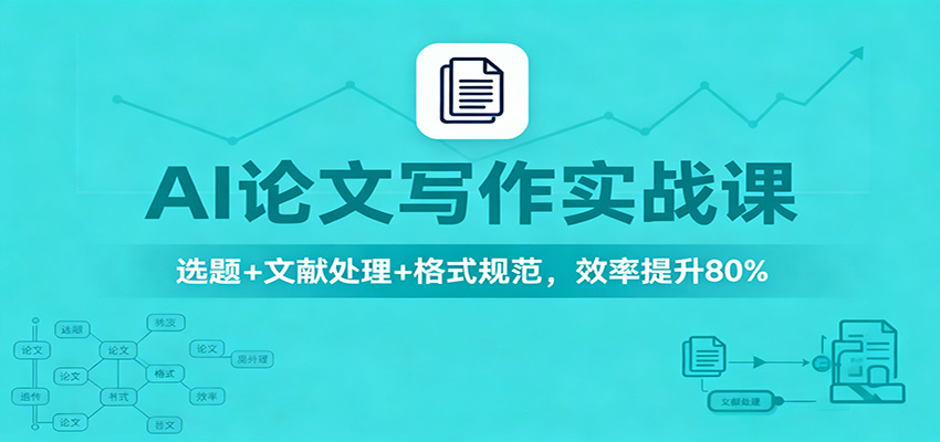 AI论文写作实战课：选题+文献处理+格式规范，效率提升80%-轻资本网