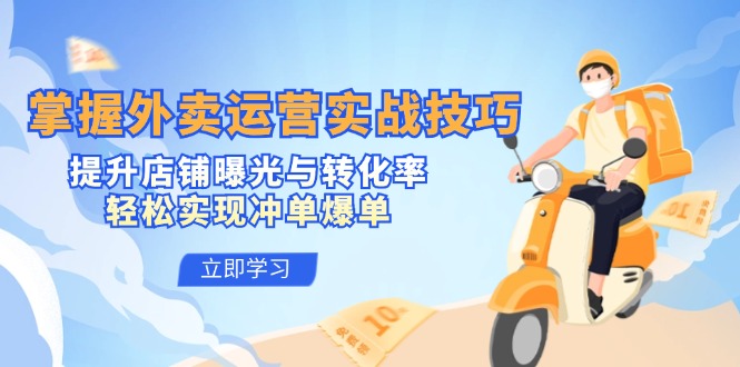 掌握外卖运营实战技巧，提升店铺曝光与转化率，轻松实现冲单爆单-轻资本网