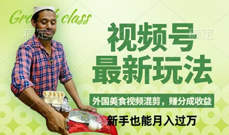 视频号新玩法，外国美食视频混剪，撸分成计划收益，视频制作简单，轻松月入过万【揭秘】-轻资本网