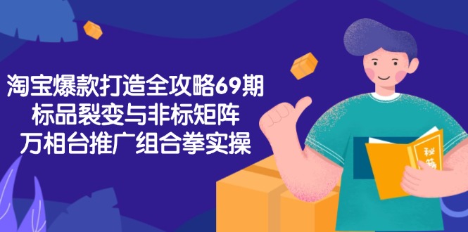 淘宝爆款打造全攻略-69期，标品裂变与非标矩阵，万相台推广组合拳实操-轻资本网