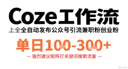 Coze工作流一键发布高质量公众号引流兼职粉代发粉，单日1-3张-轻资本网