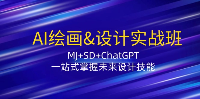 AI绘画&设计实战班：MJ+SD+ChatGPT，一站式掌握未来设计技能-轻资本网