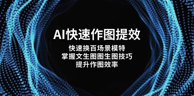 AI快速作图提效，快速换百场景模特，掌握文生图图生图技巧，提升作图效率-轻资本网