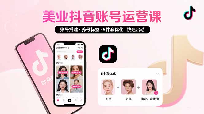 美业账号搭建，养号与标签设置，5件套优化，快速启动抖音运营-轻资本网
