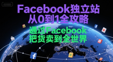 Facebook独立站从0到1全攻略，通过FacebboK把货卖到全世界-轻资本网