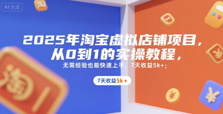 2025年淘宝虚拟店铺项目，从0到1的实操教程，​​无需经验也能快速上手，7天收益5k+-轻资本网