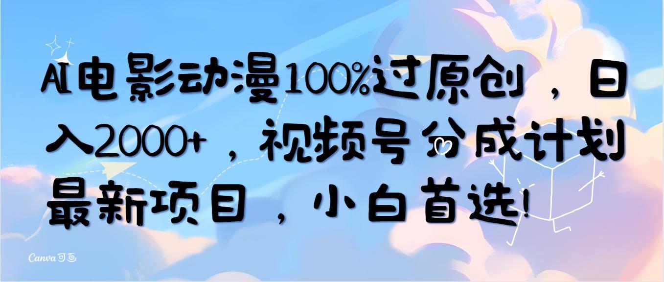 (10052期)AI电影动漫100%过原创，日入2000+，视频号分成计划最新项目，小白首选！-轻资本网
