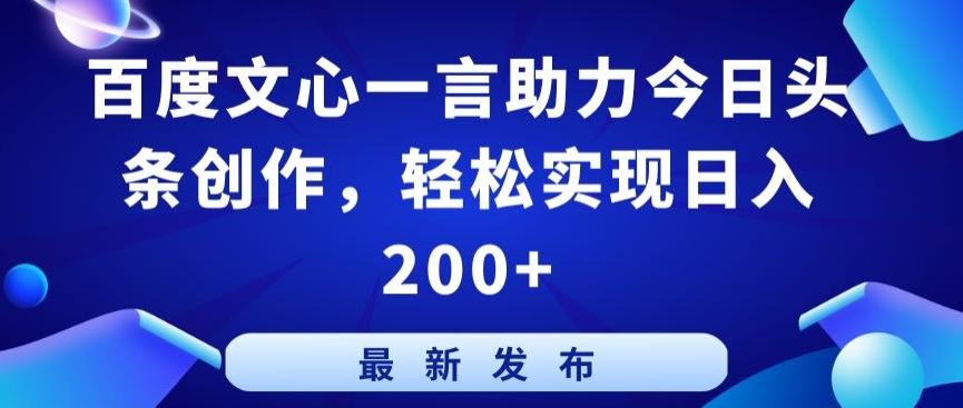 百度文心一言助力今日头条创作，轻松实现日入200+【揭秘】-轻资本网