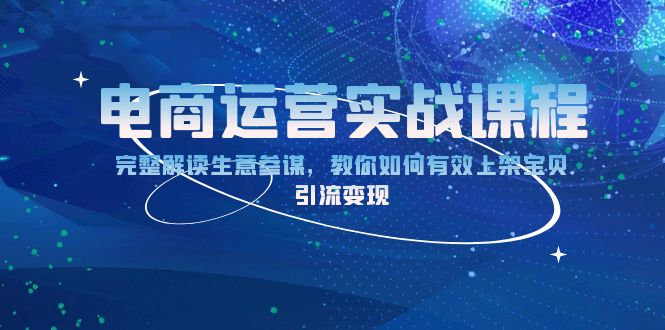 电商运营实战课程：完整解读生意参谋，教你如何有效上架宝贝，引流变现-轻资本网