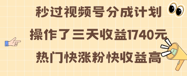 视频号分成计划操作了三天收益1740元 这类视频很好做，热门快涨粉快收益高【揭秘】-轻资本网