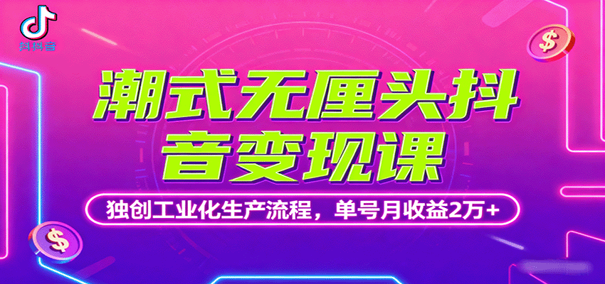 潮式无厘头抖音变现课，独创工业化生产流程，单号月收益2万+-轻资本网