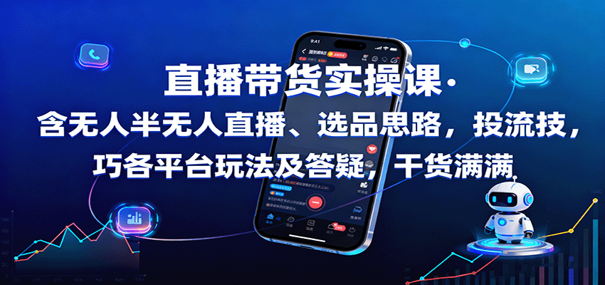 直播带货实操课：含无人半无人直播、选品思路，投流技巧，各平台玩法及答疑，干货满满-轻资本网