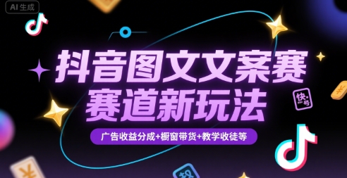 抖音图文文案赛道新玩法，快速养号起号，广告收益分成+橱窗带货+教学收徒等-轻资本网