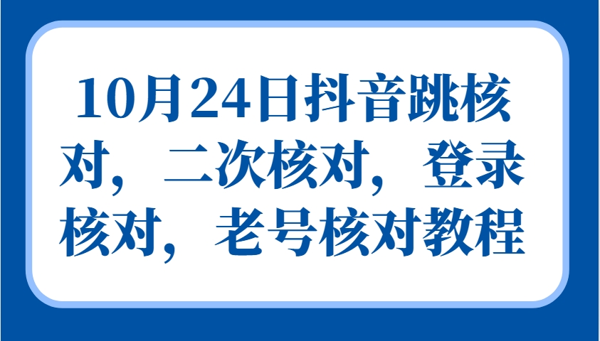 10月24日抖音跳核对，二次核对，登录核对，老号核对教程-轻资本网
