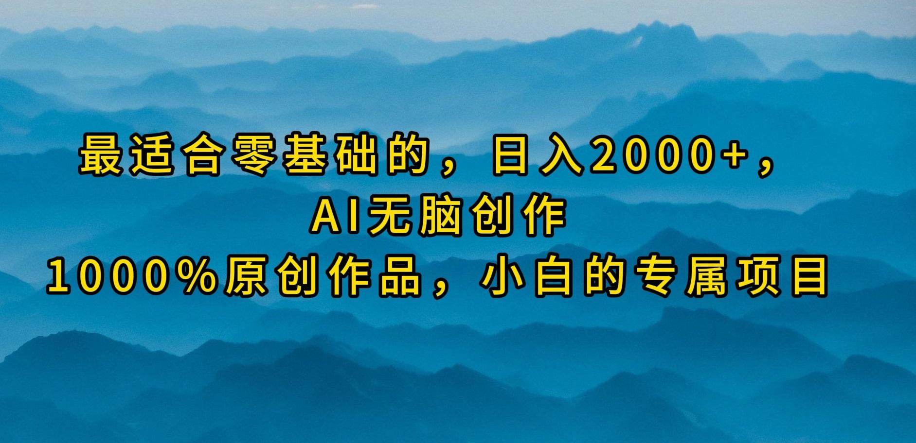 (9866期)最适合零基础的，日入2000+，AI无脑创作，100%原创作品，小白的专属项目-轻资本网